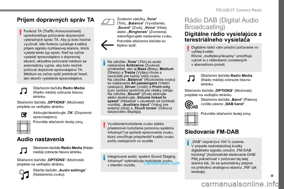Peugeot Expert 2019  Užívateľská príručka (in Slovak) 7
Príjem dopravných správ TA
Funkcia TA (Traffic Announcement) 
uprednostňuje počúvanie dopravných 
výstražných správ TA. Aby ju bolo možné 
využívať, táto funkcia vyžaduje kvalitný