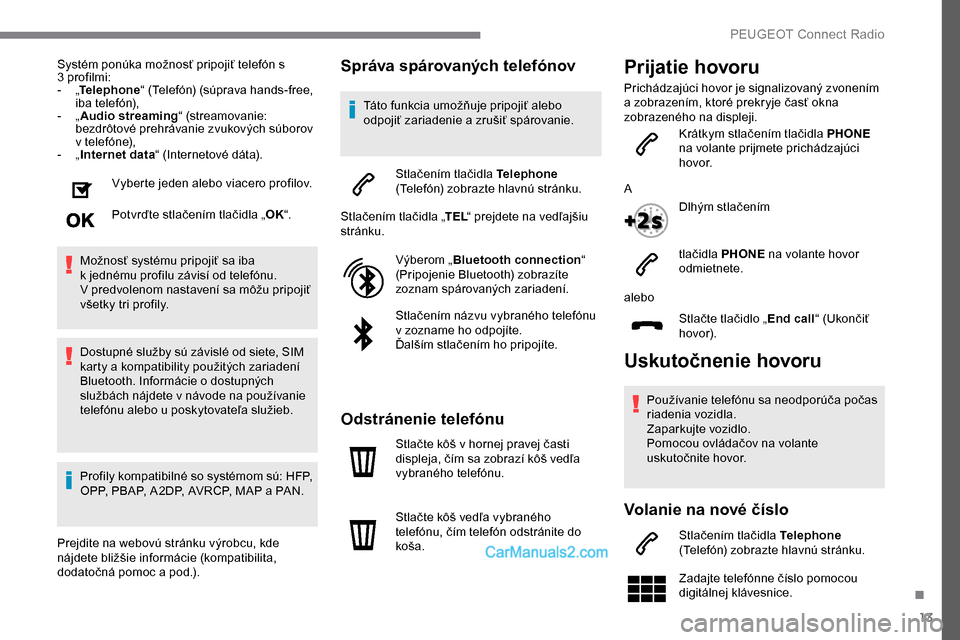 Peugeot Expert 2019  Užívateľská príručka (in Slovak) 13
Systém ponúka možnosť pripojiť telefón s 
3  profilmi:
-
 
„T

elephone “ (Telefón) (súprava hands-free, 
iba telefón),
-
 
„ A

udio streaming “ (streamovanie: 
bezdrôtové prehr