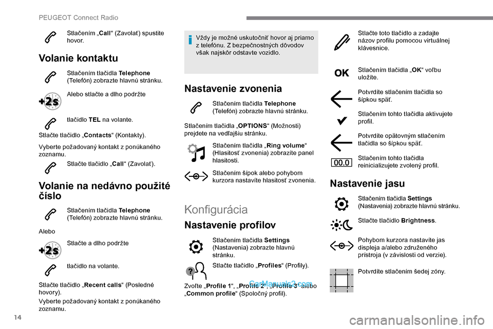 Peugeot Expert 2019  Užívateľská príručka (in Slovak) 14
Stlačením „Call“ (Zavolať) spustite 
h ovo r.
Volanie kontaktu
Stlačením tlačidla Telephone  
(Telefón) zobrazte hlavnú stránku.
Alebo stlačte a dlho podržte
tlačidlo TEL  na volant