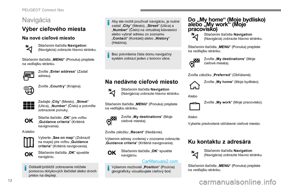 Peugeot Expert 2019 Užívateľská príručka (in Slovak) 12
Zvoľte „My destinations “ (Moje
cieľové miesta).
Zvoľte záložku „ Recent“ (Nedávne).
Výberom adresy zvolenej v zozname zobrazíte
„ Guidance criteria “ (Kritériá navigovania Peugeot Expert 2019 Užívateľská príručka (in Slovak) 12
Zvoľte „My destinations “ (Moje
cieľové miesta).
Zvoľte záložku „ Recent“ (Nedávne).
Výberom adresy zvolenej v zozname zobrazíte
„ Guidance criteria “ (Kritériá navigovania