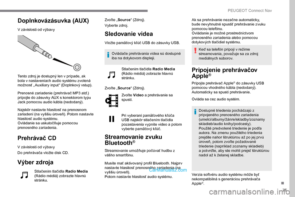 Peugeot Expert 2019 Užívateľská príručka (in Slovak) 23
Doplnkovázásuvka (AUX)
V závislosti od výbavy
Tento zdroj je dostupný len v prípade, ak
bola v nastaveniach audio systému zvolená
možnosť „ Auxiliary input“ (Doplnkový vstup).
Pre Peugeot Expert 2019 Užívateľská príručka (in Slovak) 23
Doplnkovázásuvka (AUX)
V závislosti od výbavy
Tento zdroj je dostupný len v prípade, ak
bola v nastaveniach audio systému zvolená
možnosť „ Auxiliary input“ (Doplnkový vstup).
Pre