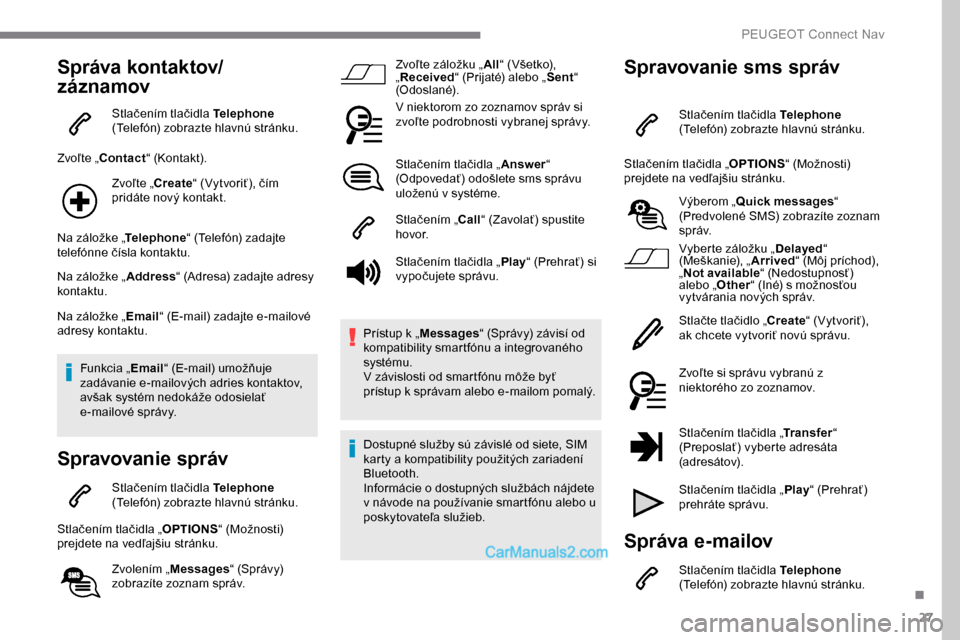 Peugeot Expert 2019 Užívateľská príručka (in Slovak) 27
Správa kontaktov/
záznamov
Stlačením tlačidla Telephone
(Telefón) zobrazte hlavnú stránku.
Zvoľte „Contact “ (Kontakt).
Zvoľte „Create “ (Vytvoriť), čím
pridáte nový kontak Peugeot Expert 2019 Užívateľská príručka (in Slovak) 27
Správa kontaktov/
záznamov
Stlačením tlačidla Telephone
(Telefón) zobrazte hlavnú stránku.
Zvoľte „Contact “ (Kontakt).
Zvoľte „Create “ (Vytvoriť), čím
pridáte nový kontak