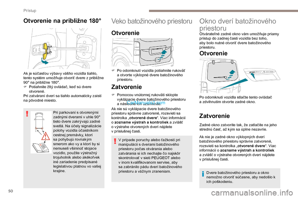 Peugeot Expert 2019  Užívateľská príručka (in Slovak) 50
Otvorenie na približne 180°
Pri parkovaní s otvorenými 
zadnými dverami v uhle 90° 
tieto dvere zakrývajú zadné 
svetlá. Na účely signalizácie 
polohy vozidla účastníkom 
cestnej pr
