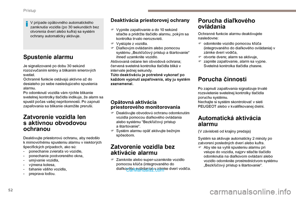 Peugeot Expert 2019  Užívateľská príručka (in Slovak) 52
Spustenie alarmu
Je signalizované po dobu 30 sekúnd 
rozozvučaním sirény a blikaním smerových 
svetiel.
Ochranné funkcie ostávajú aktívne až do 
desiateho po sebe nasledujúceho spusten