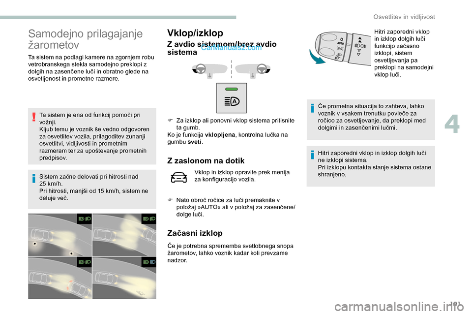Peugeot Expert 2019  Priročnik za lastnika (in Slovenian) 101
Samodejno prilagajanje 
žarometov
Ta sistem na podlagi kamere na zgornjem robu 
vetrobranskega stekla samodejno preklopi z 
dolgih	 na 	 zasenčene 	 luči 	 in 	 obratno 	 glede 	 na 	
o

svetlj