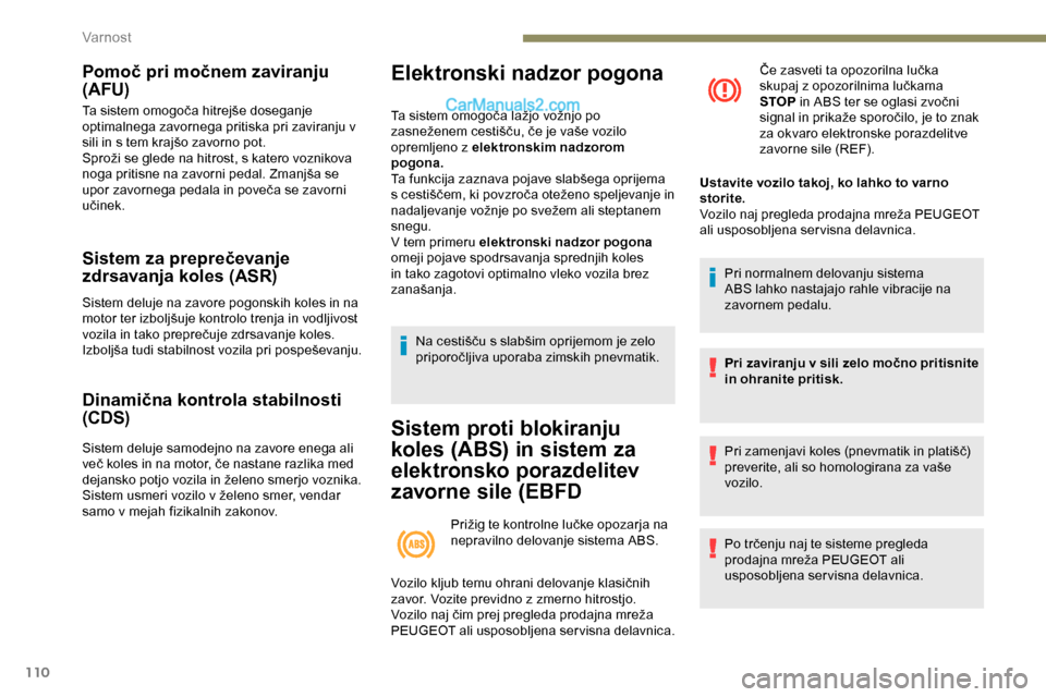 Peugeot Expert 2019  Priročnik za lastnika (in Slovenian) 110
Pomoč pri močnem zaviranju 
(AFU)
Ta	sistem	omogoča	hitrejše	doseganje	optimalnega zavornega pritiska pri zaviranju v 
sili
	 in 	 s 	 tem 	 krajšo 	 zavorno 	 pot.
Sproži
	 se 	 glede 	 na 