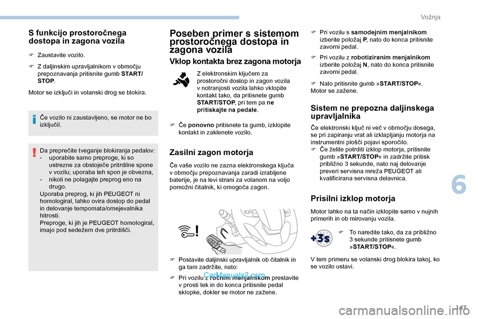 Peugeot Expert 2019  Priročnik za lastnika (in Slovenian) 143
S funkcijo prostoročnega 
dostopa in zagona vozila
F Zaustavite vozilo.
F	 Z	 daljinskim 	 upravljalnikom 	 v 	 območju 	
p

repoznavanja pritisnite gumb S TA R T/
STOP .
Motor
	 se 	 izključi 