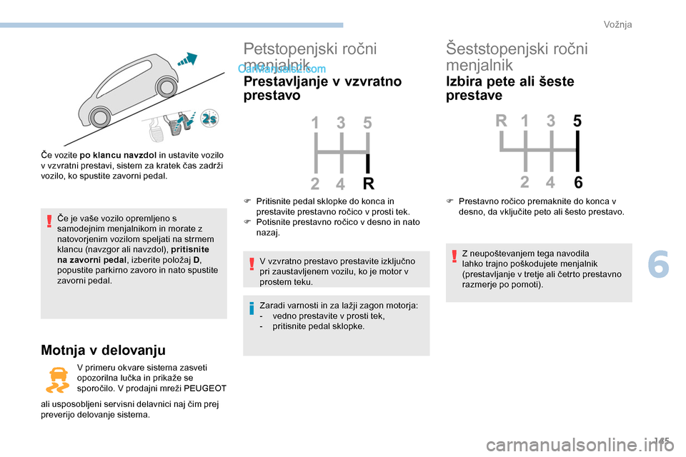 Peugeot Expert 2019  Priročnik za lastnika (in Slovenian) 145
Če	je	vaše	vozilo	opremljeno	s	samodejnim menjalnikom in morate z 
natovorjenim vozilom speljati na strmem 
klancu
	 (navzgor 	 ali 	 navzdol), 	 pritisnite 
na zavorni pedal ,
	 izberite 	 polo