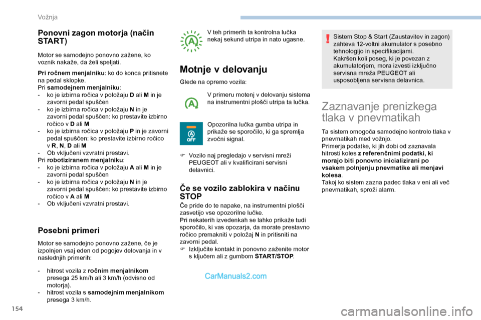 Peugeot Expert 2019  Priročnik za lastnika (in Slovenian) 154
Ponovni zagon motorja (način 
S TA R T )
Motor	se	samodejno	ponovno	zažene,	ko	voznik	n akaže,	d a	že li	s peljati.
Pri ročnem menjalniku : ko do konca pritisnete 
na pedal sklopke.
Pri samod