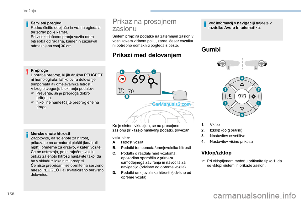Peugeot Expert 2019  Priročnik za lastnika (in Slovenian) 158
Servisni pregledi
Redno	 čistite 	 odbijače 	 in 	 vratna 	 ogledala 	
t

er zorno polje kamer.
Pri
	 visokotlačnem 	 pranju 	 vozila 	 mora 	
b

iti 	 šoba 	 od 	 radarja, 	 kamer 	 in 	 zazn
