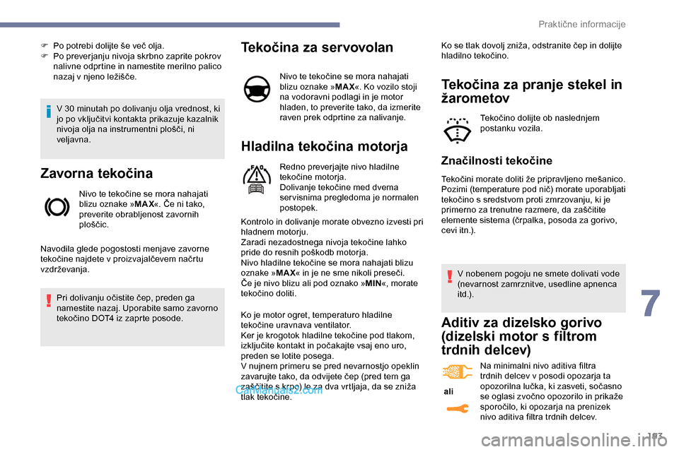 Peugeot Expert 2019  Priročnik za lastnika (in Slovenian) 193
V	30	minutah	po	dolivanju	olja	vrednost,	ki	jo 	 po 	 vključitvi 	 kontakta 	 prikazuje 	 kazalnik 	
n

ivoja 	 olja 	 na 	 instrumentni 	 plošči, 	 ni 	
v

eljavna.
Zavorna tekočina
Nivo	te	t