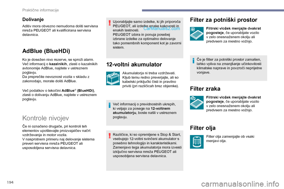 Peugeot Expert 2019  Priročnik za lastnika (in Slovenian) 194
Dolivanje
Aditiv mora obvezno nemudoma doliti servisna 
mreža	 PEUGEOT 	 ali 	 kvalificirana 	 ser visna 	
d

elavnica.
AdBlue (BlueHDi)
Ko	je	dosežen	nivo	rezer ve,	se	sproži	alarm.
V eč 	 in