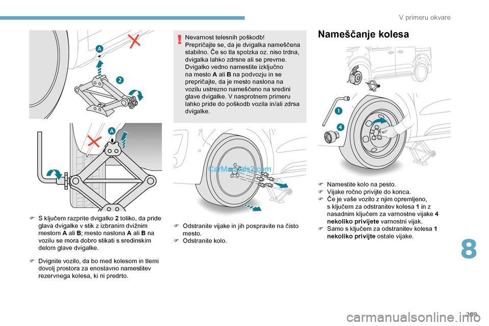 Peugeot Expert 2019  Priročnik za lastnika (in Slovenian) 209
F	 S	ključem	razprite	dvigalko	2 toliko, da pride 
g lava 	 dvigalke 	 v 	 stik 	 z 	 izbranim 	 dvižnim 	
m

estom A ali B ; mesto naslona A ali B na 
vozilu se mora dobro stikati s sredinskim 