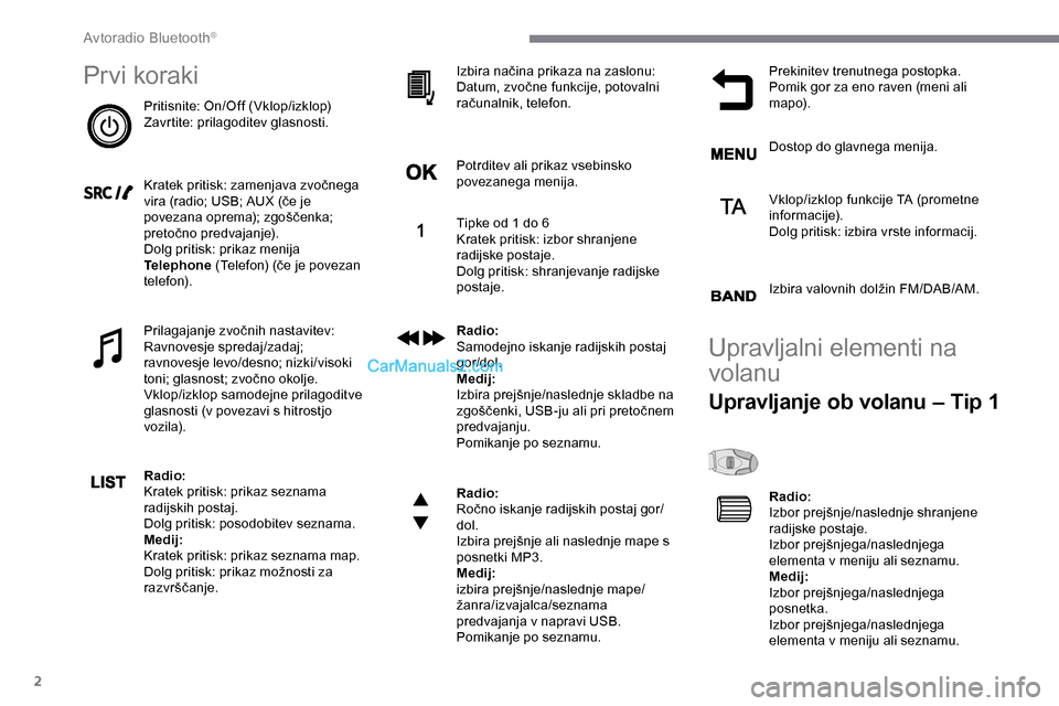 Peugeot Expert 2019  Priročnik za lastnika (in Slovenian) 2
Pr vi koraki
Pritisnite:	On/Off	(Vklop/izklop)
Z avrtite: prilagoditev glasnosti.
Kratek
	 pritisk: 	 zamenjava 	 zvočnega 	
v

ira 	 (radio; 	 USB; 	 AUX 	 (če 	 je 	
p

ovezana 	 oprema); 	 zgo�