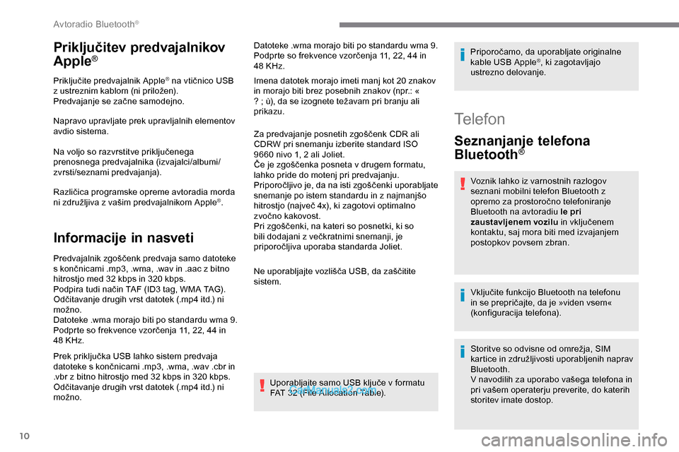 Peugeot Expert 2019  Priročnik za lastnika (in Slovenian) 10
Priključitev predvajalnikov 
Apple®
Priključite	predvajalnik	A pple®	na	vtičnico	USB	z
	
ustreznim
	
kablom
	
(ni
	
priložen).
Predvajanje
	
se
	
začne
	
samodejno.
Napravo upravljate prek u