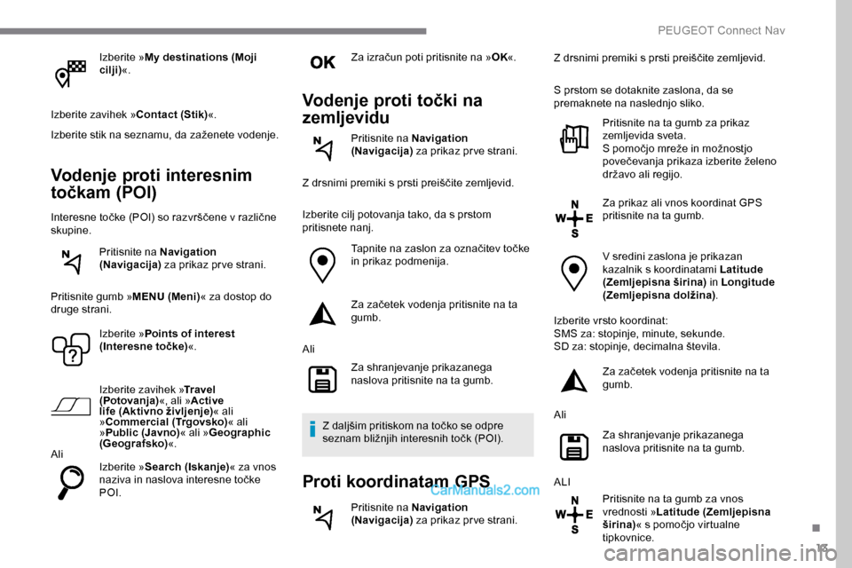 Peugeot Expert 2019 Priročnik za lastnika (in Slovenian) 13
Izberite »My destinations (Moji
cilji) «.
Izberite zavihek » Contact (Stik)«.
Izberite
stik na seznamu, da zaženete vodenje.
Vodenje proti interesnim
točkam (POI)
Interesne toč Peugeot Expert 2019 Priročnik za lastnika (in Slovenian) 13
Izberite »My destinations (Moji
cilji) «.
Izberite zavihek » Contact (Stik)«.
Izberite
stik na seznamu, da zaženete vodenje.
Vodenje proti interesnim
točkam (POI)
Interesne toč