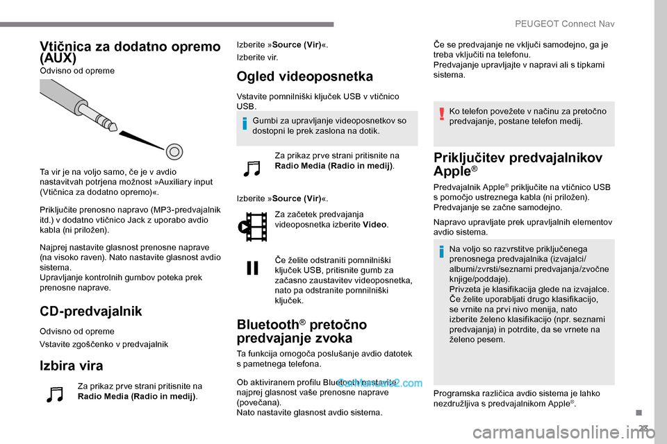 Peugeot Expert 2019  Priročnik za lastnika (in Slovenian) 23
Vtičnica za dodatno opremo 
(AUX)
Odvisno od opreme
Ta	 vir 	 je 	 na 	 voljo 	 samo, 	 če 	 je 	 v 	 avdio 	
n

astavitvah 	 potrjena 	 možnost 	 »Auxiliary 	 input 	
(

Vtičnica 	 za 	 dodat