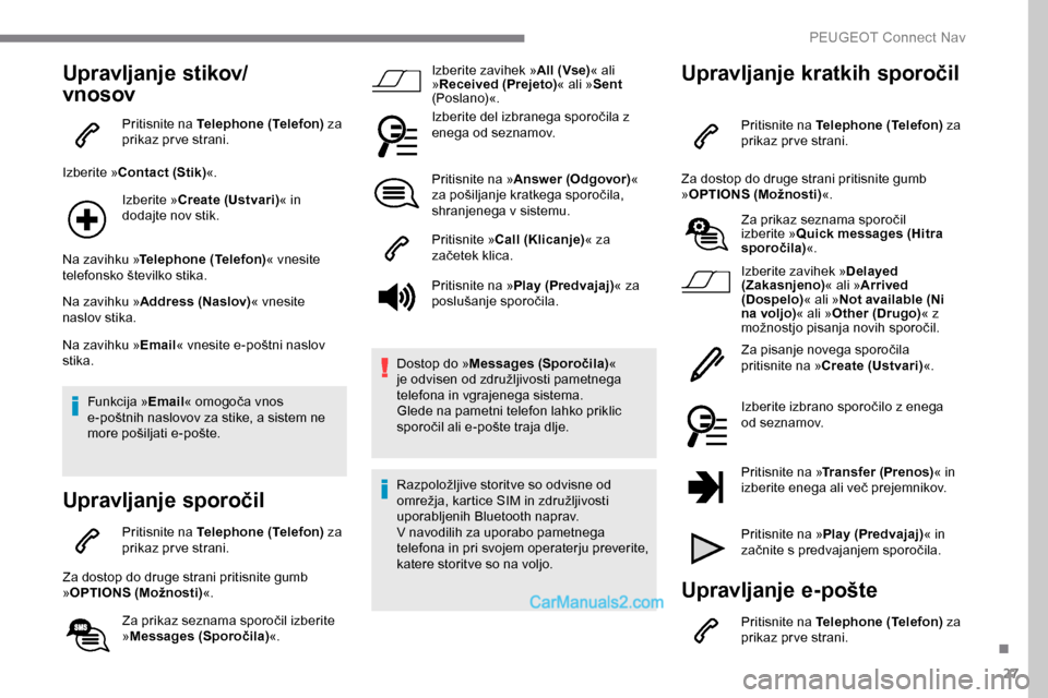 Peugeot Expert 2019 Priročnik za lastnika (in Slovenian) 27
Upravljanje stikov/
vnosov
Pritisnite na Telephone (Telefon) za
prikaz prve strani.
Izberite »Contact (Stik) «.
Izberite »Create (Ustvari)« in
dodajte nov stik.
Na zavihku » Telephone (Telef Peugeot Expert 2019 Priročnik za lastnika (in Slovenian) 27
Upravljanje stikov/
vnosov
Pritisnite na Telephone (Telefon) za
prikaz prve strani.
Izberite »Contact (Stik) «.
Izberite »Create (Ustvari)« in
dodajte nov stik.
Na zavihku » Telephone (Telef