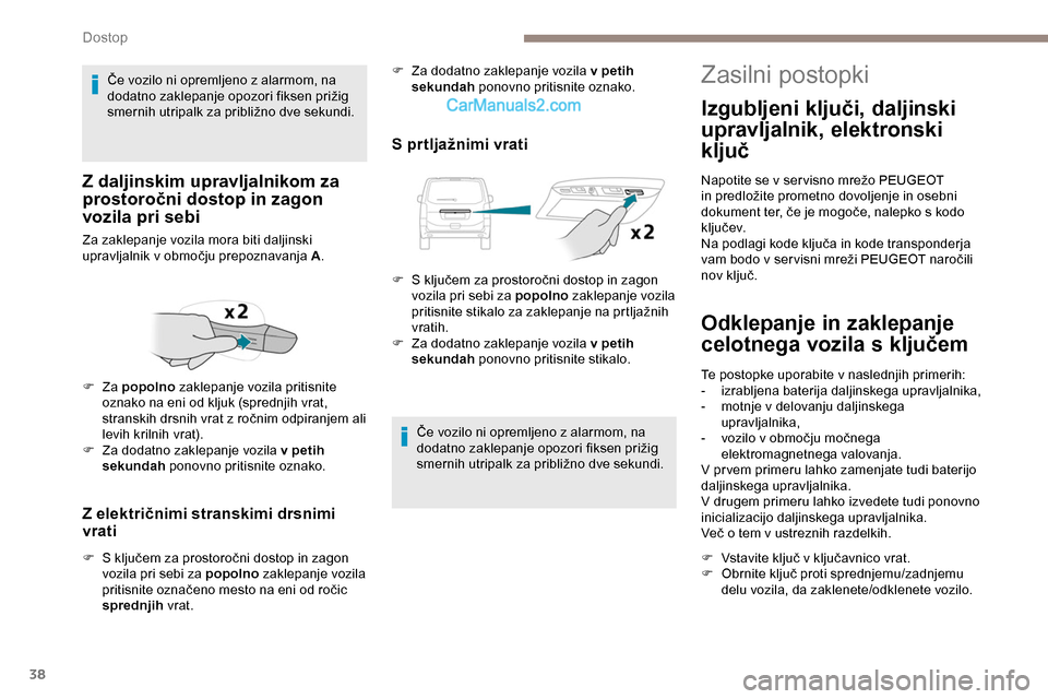 Peugeot Expert 2019  Priročnik za lastnika (in Slovenian) 38
Z električnimi stranskimi drsnimi 
vrati
F	 S	ključem	za	prostoročni	dostop	in	zagon	vozila pri sebi za popolno  zaklepanje vozila 
pritisnite
	 označeno 	 mesto 	 na 	 eni 	 od 	 ročic 	
s

p