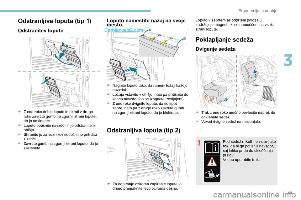 Peugeot Expert 2019  Priročnik za lastnika (in Slovenian) 61
Odstranljiva loputa (tip 1)
Odstranitev lopute
F	 Z	eno	roko	držite	loputo	in	hkrati	z	drugo	roko zavrtite gumb na zgornji strani lopute, 
da jo odklenete.
F	 Loputo
	 potisnite 	 navzdol 	 in 	 j