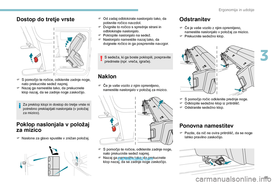Peugeot Expert 2019  Priročnik za lastnika (in Slovenian) 65
Dostop do tretje vrste
F	 S	pomočjo	te	ročice,	odklenite	zadnje	noge,	nato 	 prekucnite 	 sedež 	 naprej.
F
 
N
 azaj ga namestite tako, da prekucnete 
klop
	 nazaj, 	 da 	 se 	 zadnje 	 noge 	 