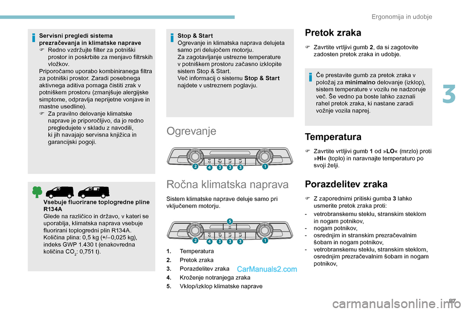Peugeot Expert 2019  Priročnik za lastnika (in Slovenian) 87
Servisni pregledi sistema 
prezračevanja in klimatske naprave
F	 Redno	 vzdržujte 	 filter 	 za 	 potniški 	
p

rostor in poskrbite za menjavo filtrskih 
vložkov.
Priporočamo
	 uporabo 	 kombi
