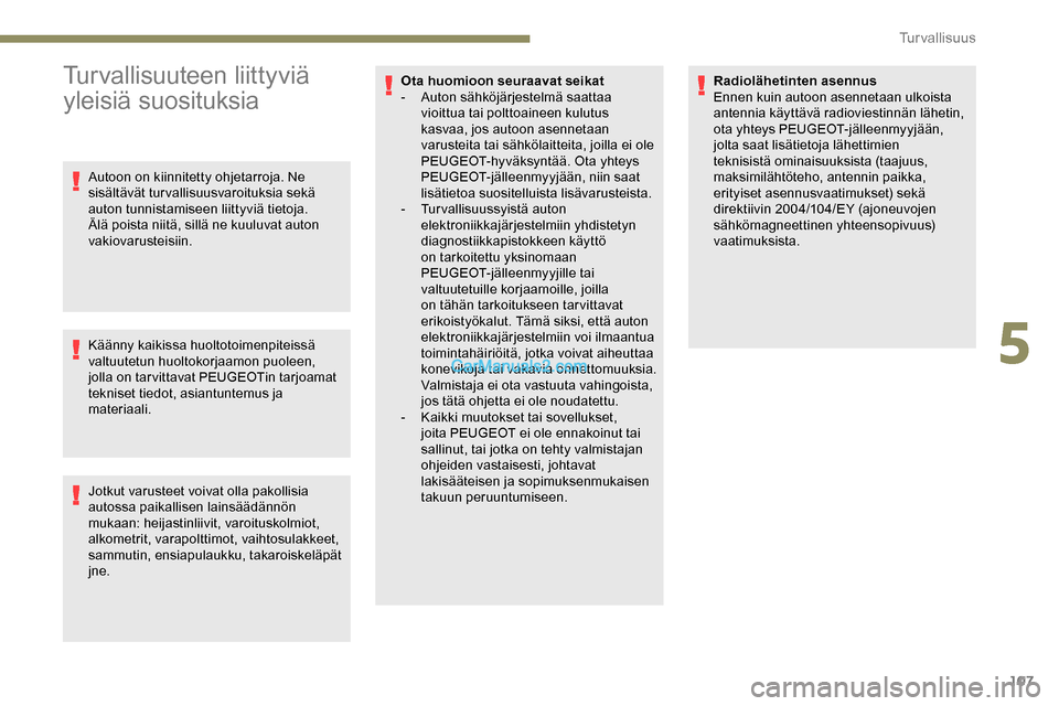 Peugeot Expert 2019  Omistajan käsikirja (in Finnish) 107
Turvallisuuteen liittyviä 
yleisiä suosituksia
Autoon on kiinnitetty ohjetarroja. Ne 
sisältävät turvallisuusvaroituksia sekä 
auton tunnistamiseen liittyviä tietoja. 
Älä poista niitä, 