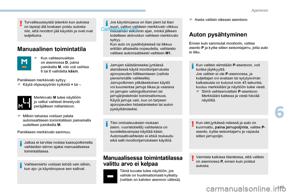 Peugeot Expert 2019  Omistajan käsikirja (in Finnish) 149
Turvallisuussyistä (etenkin kun autossa 
on lapsia) älä koskaan poistu autosta 
niin, että moottori jää käyntiin ja ovet ovat 
suljettuina.
Manuaalinen toimintatila
F Kun vaihteenvalitsin o