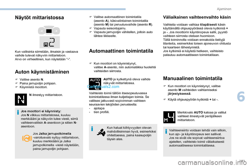 Peugeot Expert 2019  Omistajan käsikirja (in Finnish) 151
Näytöt mittaristossa
Auton käynnistäminen
F Valitse asento N.
F  P aina jarrupoljin pohjaan.
F
 
Kä
 ynnistä moottori.
N ilmestyy mittaristoon.
Jos moottori ei käynnisty:
Jos N vilkkuu mitt