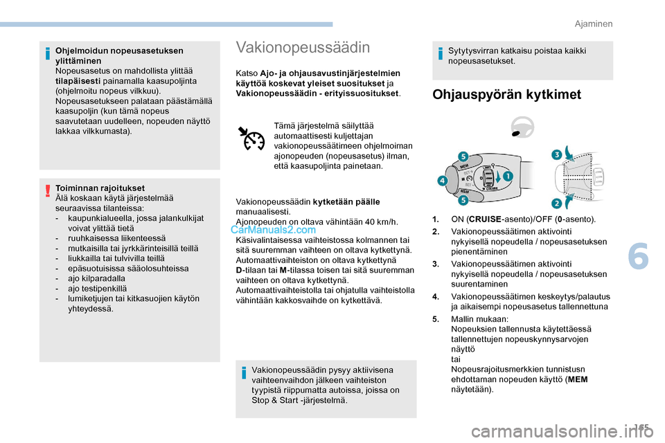 Peugeot Expert 2019  Omistajan käsikirja (in Finnish) 165
Ohjelmoidun nopeusasetuksen 
ylittäminen
Nopeusasetus on mahdollista ylittää 
tilapäisesti painamalla kaasupoljinta 
(ohjelmoitu nopeus vilkkuu).
Nopeusasetukseen palataan päästämällä 
ka
