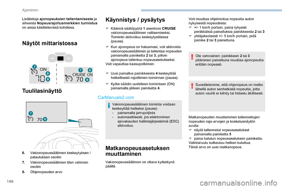 Peugeot Expert 2019  Omistajan käsikirja (in Finnish) 166
Lisätietoja ajonopeuksien tallentamisesta ja 
aiheesta Nopeusrajoitusmerkkien tunnistus  
on asiaa käsittelevissä kohdissa.
Näytöt mittaristossa
Tuulilasinäyttö
6. Vakionopeussäätimen kes