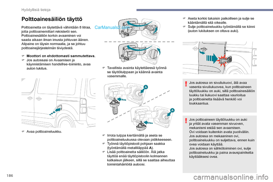 Peugeot Expert 2019  Omistajan käsikirja (in Finnish) 186
Polttoainesäiliön täyttö
Polttoainetta on täytettävä vähintään 8 litraa, 
jotta polttoainemittari rekisteröi sen.
Polttoainesäiliön korkin avaaminen voi 
saada aikaan ilman imusta joh