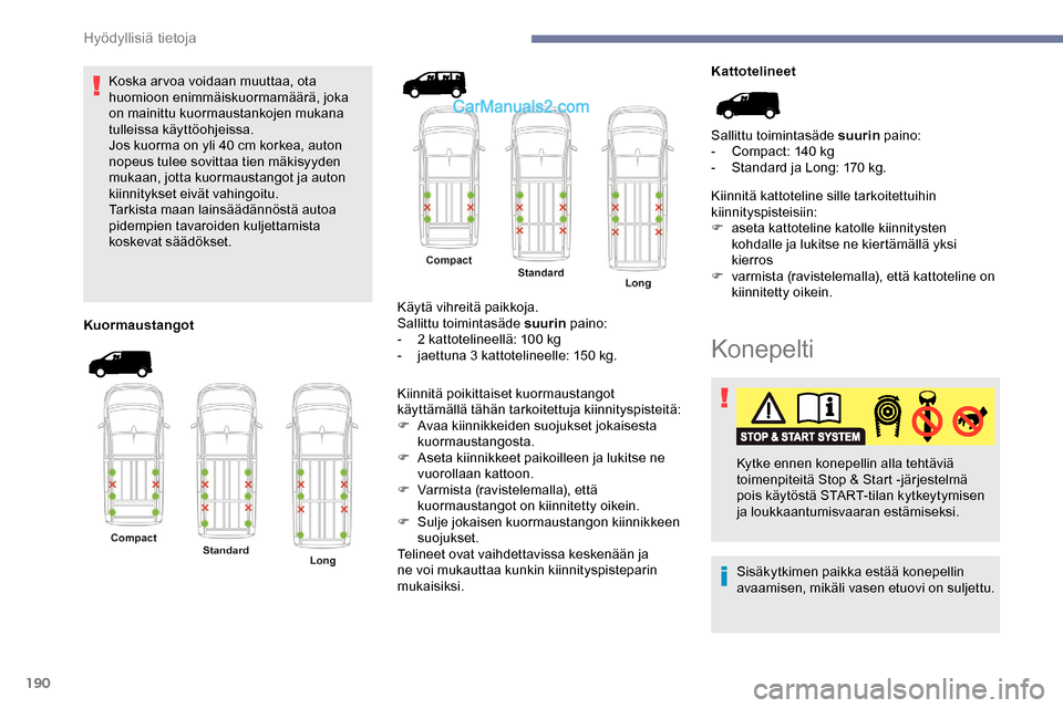 Peugeot Expert 2019  Omistajan käsikirja (in Finnish) 190
Koska ar voa voidaan muuttaa, ota 
huomioon enimmäiskuormamäärä, joka 
on mainittu kuormaustankojen mukana 
tulleissa käyttöohjeissa.
Jos kuorma on yli 40  cm korkea, auton 
nopeus tulee sov