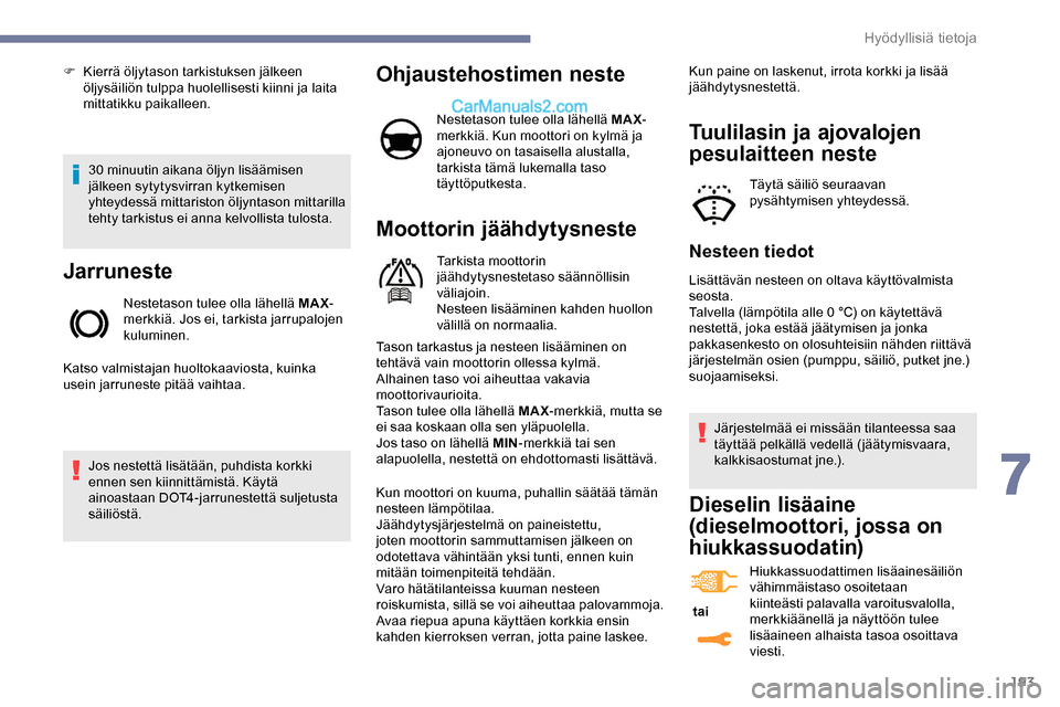 Peugeot Expert 2019  Omistajan käsikirja (in Finnish) 193
30 minuutin aikana öljyn lisäämisen 
jälkeen sytytysvirran kytkemisen 
yhteydessä mittariston öljyntason mittarilla 
tehty tarkistus ei anna kelvollista tulosta.
Jarruneste
Nestetason tulee 