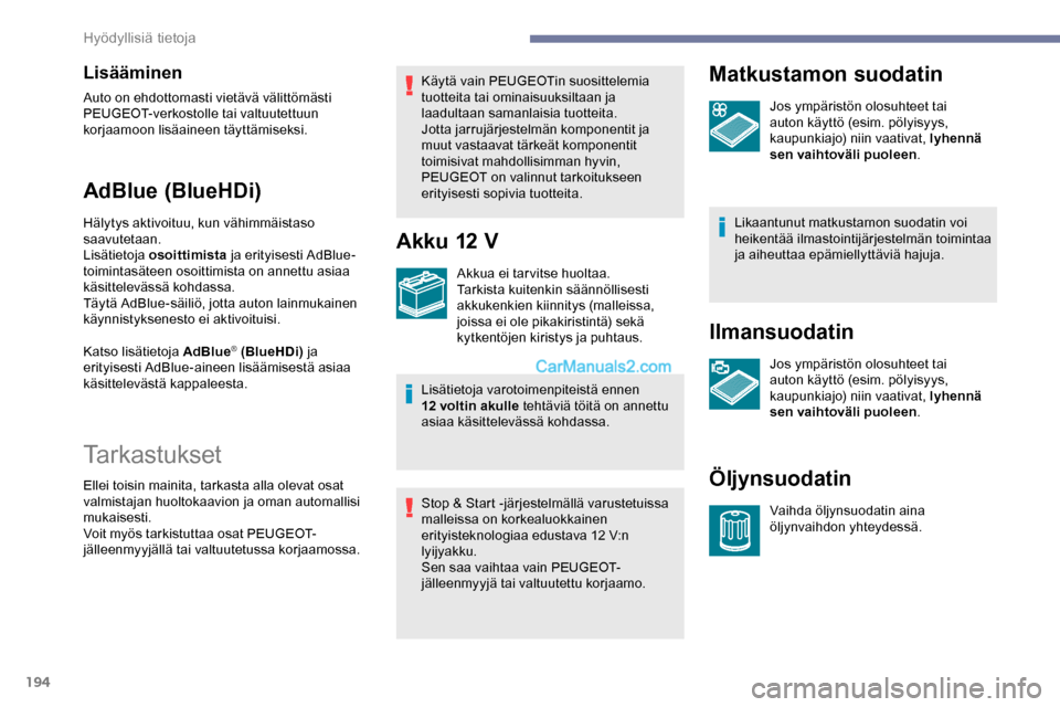Peugeot Expert 2019  Omistajan käsikirja (in Finnish) 194
Lisääminen
Auto on ehdottomasti vietävä välittömästi 
PEUGEOT-verkostolle tai valtuutettuun 
korjaamoon lisäaineen täyttämiseksi.
AdBlue (BlueHDi)
Hälytys aktivoituu, kun vähimmäistas