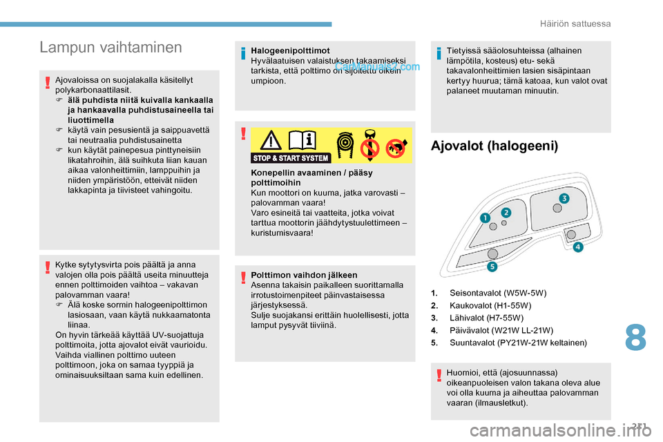 Peugeot Expert 2019  Omistajan käsikirja (in Finnish) 211
Lampun vaihtaminen
Ajovaloissa on suojalakalla käsitellyt 
polykarbonaattilasit.
F 
ä
 lä puhdista niitä kuivalla kankaalla 
ja hankaavalla puhdistusaineella tai 
liuottimella
F
 
k
 äytä va