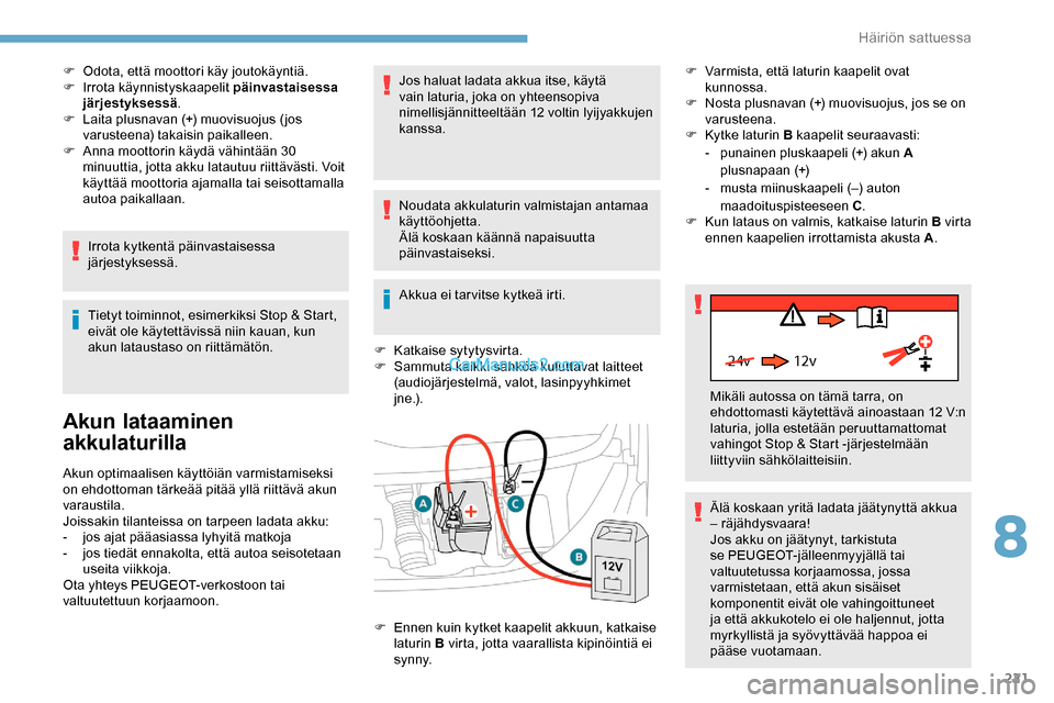 Peugeot Expert 2019  Omistajan käsikirja (in Finnish) 221
24v 12v
F Odota, että moottori käy joutokäyntiä.
F I rrota käynnistyskaapelit päinvastaisessa 
järjestyksessä .
F
 
L
 aita plusnavan (+) muovisuojus (jos 
varusteena) takaisin paikalleen.