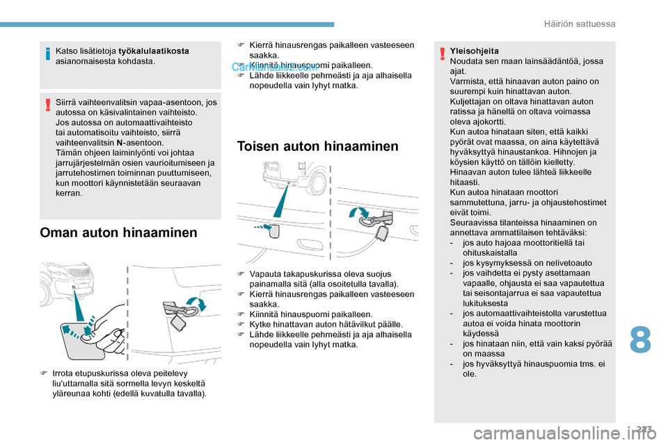 Peugeot Expert 2019  Omistajan käsikirja (in Finnish) 223
Katso lisätietoja työkalulaatikosta 
asianomaisesta kohdasta.
Siirrä vaihteenvalitsin vapaa-asentoon, jos 
autossa on käsivalintainen vaihteisto.
Jos autossa on automaattivaihteisto 
tai autom