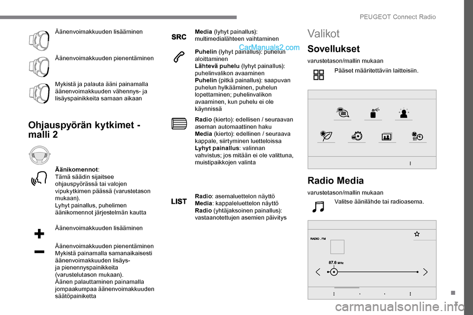 Peugeot Expert 2019  Omistajan käsikirja (in Finnish) 3
Äänenvoimakkuuden lisääminen
Äänenvoimakkuuden pienentäminen
Mykistä ja palauta ääni painamalla 
äänenvoimakkuuden vähennys- ja 
lisäyspainikkeita samaan aikaan
Ohjauspyörän kytkimet