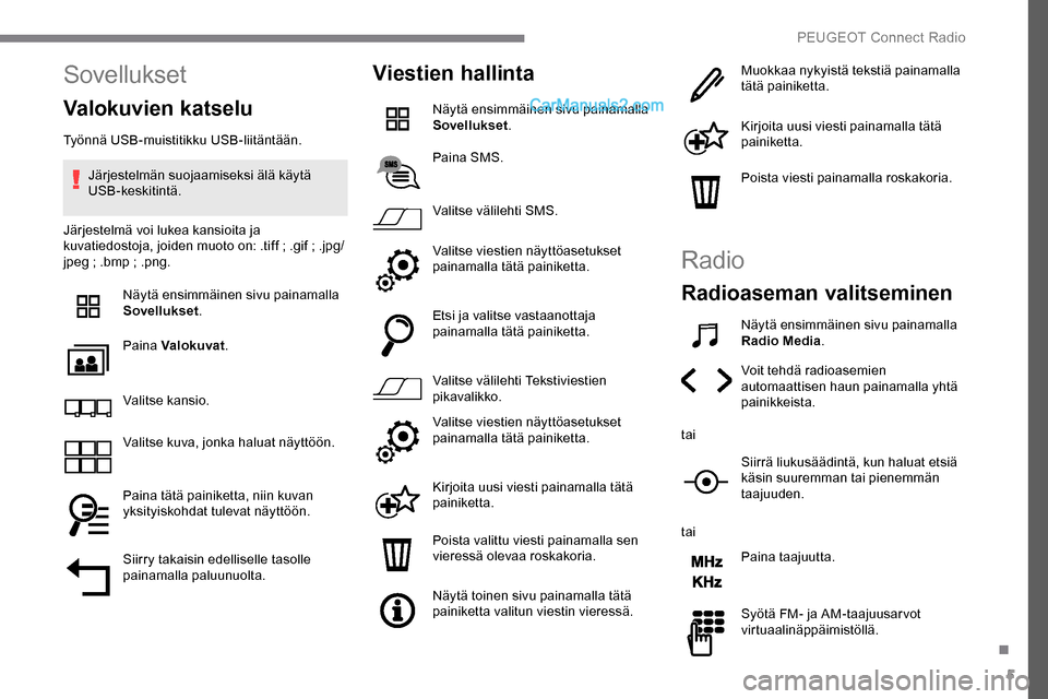 Peugeot Expert 2019  Omistajan käsikirja (in Finnish) 5
Sovellukset
Valokuvien katselu
Työnnä USB-muistitikku USB-liitäntään.Järjestelmän suojaamiseksi älä käytä 
USB-keskitintä.
Järjestelmä voi lukea kansioita ja 
kuvatiedostoja, joiden mu