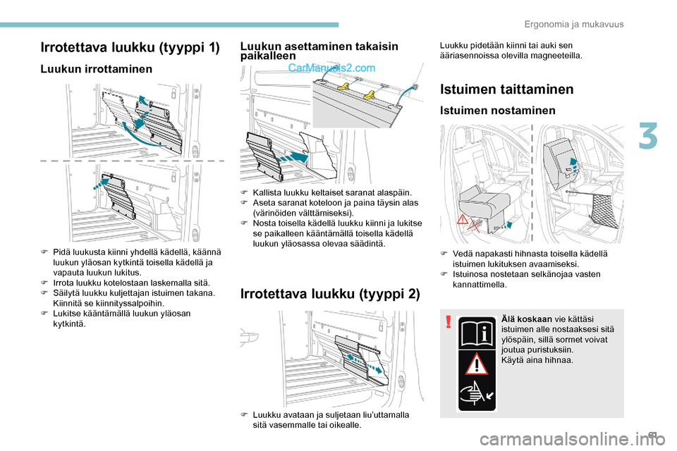 Peugeot Expert 2019  Omistajan käsikirja (in Finnish) 61
Irrotettava luukku (tyyppi 1)
Luukun irrottaminen
F Pidä luukusta kiinni yhdellä kädellä, käännä luukun yläosan kytkintä toisella kädellä ja 
vapauta luukun lukitus.
F
 
I
 rrota luukku 