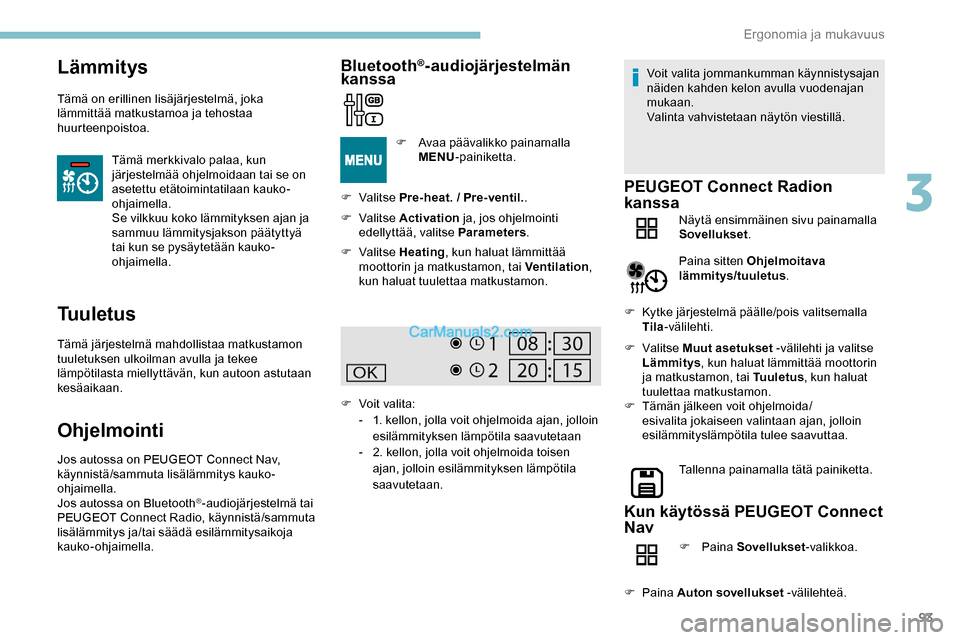 Peugeot Expert 2019  Omistajan käsikirja (in Finnish) 93
Lämmitys
Tämä on erillinen lisäjärjestelmä, joka 
lämmittää matkustamoa ja tehostaa 
huurteenpoistoa.Tämä merkkivalo palaa, kun 
järjestelmää ohjelmoidaan tai se on 
asetettu etätoim