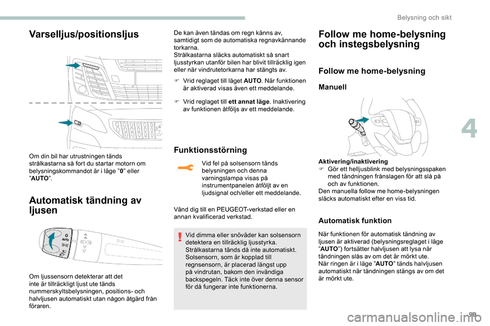 Peugeot Expert 2019  Ägarmanual (in Swedish) 99
Varselljus/positionsljus
Om din bil har utrustningen tänds 
strålkastarna så fort du startar motorn om 
belysningskommandot är i läge ”0” eller 
” AUTO ”.
Automatisk tändning av 
ljus