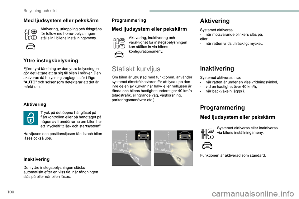 Peugeot Expert 2019  Ägarmanual (in Swedish) 100
Inaktivering
Systemet aktiveras inte:
- n är ratten är under en viss vridningsvinkel,
-
 
v
 id en hastighet över 40 km/h,
-
 
n
 är backväxeln läggs i.
Programmering
Med ljudsystem eller pe