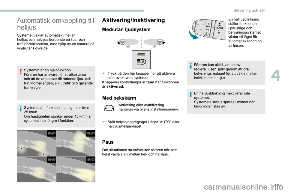 Peugeot Expert 2019 Ägarmanual (in Swedish) 101
Automatisk omkoppling till
helljus
Systemet växlar automatiskt mellan
helljus och halvljus beroende på ljus- och
trafikförhållandena, med hjälp av en kamera på
vindrutans övre del.Syste Peugeot Expert 2019 Ägarmanual (in Swedish) 101
Automatisk omkoppling till
helljus
Systemet växlar automatiskt mellan
helljus och halvljus beroende på ljus- och
trafikförhållandena, med hjälp av en kamera på
vindrutans övre del.Syste