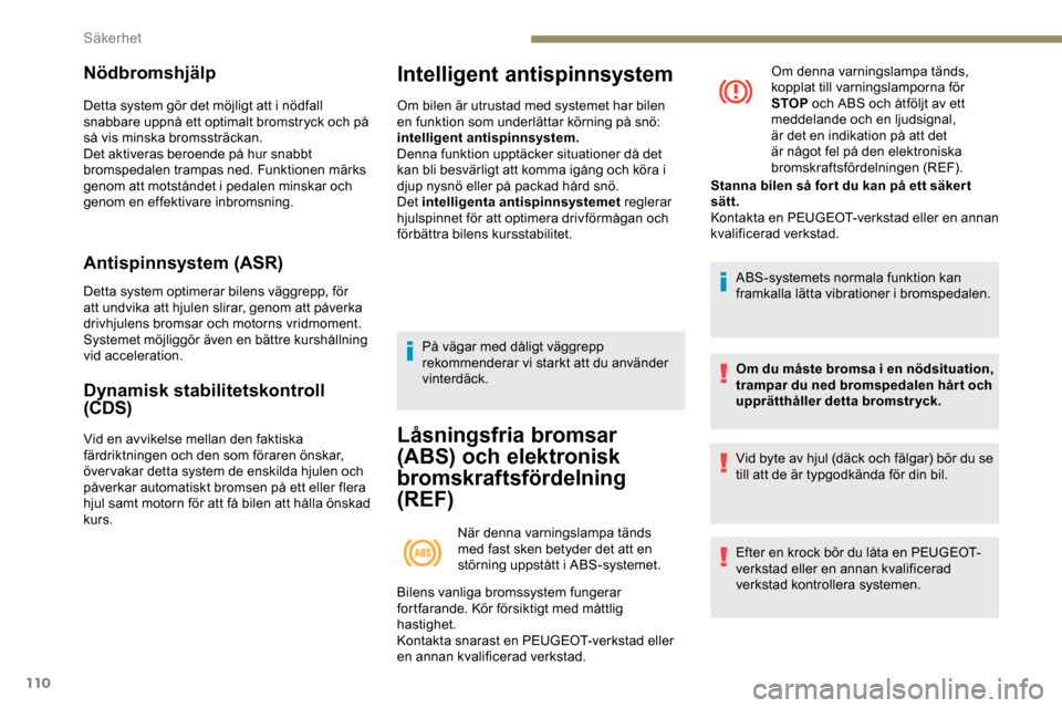 Peugeot Expert 2019  Ägarmanual (in Swedish) 110
Nödbromshjälp
Detta system gör det möjligt att i nödfall 
snabbare uppnå ett optimalt bromstryck och på 
så vis minska bromssträckan.
Det aktiveras beroende på hur snabbt 
bromspedalen t