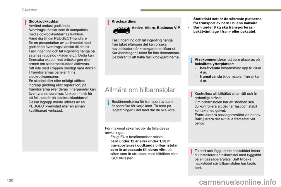 Peugeot Expert 2019  Ägarmanual (in Swedish) 120
Krockgardiner
Sidokrockkuddar
Använd endast godkända 
överdragsklädslar som är kompatibla 
med sidokrockkuddarnas funktion. 
Vänd dig till din PEUGEOT-handlare 
för en presentation av sorti