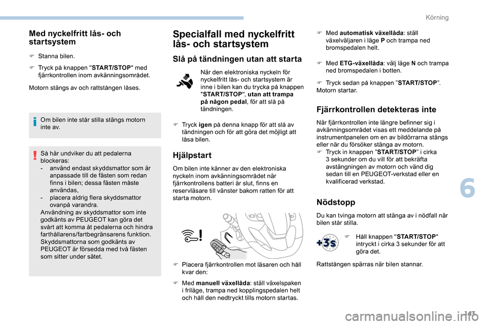 Peugeot Expert 2019 Ägarmanual (in Swedish) 143
Med nyckelfritt lås- och
startsystem
F Stanna bilen.
F
T
ryck på knappen " START/STOP" med
fjärrkontrollen inom avkänningsområdet.
Motorn stängs av och rattstången låses.
Om bilen inte Peugeot Expert 2019 Ägarmanual (in Swedish) 143
Med nyckelfritt lås- och
startsystem
F Stanna bilen.
F
T
ryck på knappen " START/STOP" med
fjärrkontrollen inom avkänningsområdet.
Motorn stängs av och rattstången låses.
Om bilen inte
