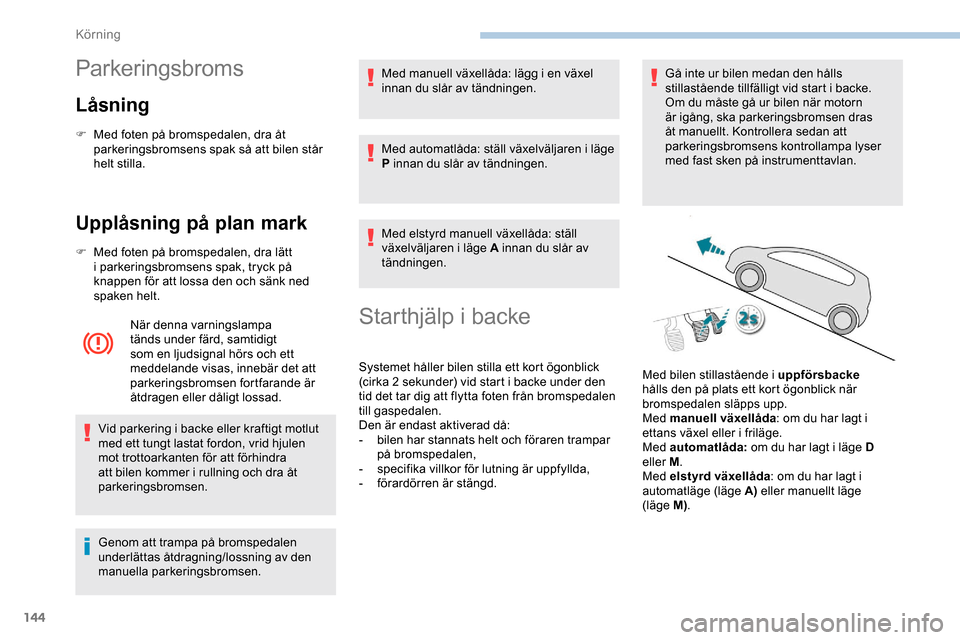 Peugeot Expert 2019 Ägarmanual (in Swedish) 144
Parkeringsbroms
Låsning
F Med foten på bromspedalen, dra åt parkeringsbromsens spak så att bilen står
helt stilla.
Upplåsning på plan mark
F Med foten på bromspedalen, dra lätt i parkeri Peugeot Expert 2019 Ägarmanual (in Swedish) 144
Parkeringsbroms
Låsning
F Med foten på bromspedalen, dra åt parkeringsbromsens spak så att bilen står
helt stilla.
Upplåsning på plan mark
F Med foten på bromspedalen, dra lätt i parkeri