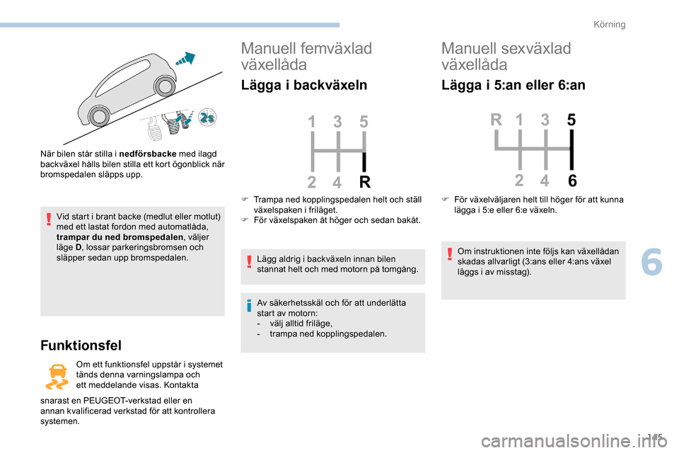 Peugeot Expert 2019 Ägarmanual (in Swedish) 145
Vid start i brant backe (medlut eller motlut)
med ett lastat fordon med automatlåda,
trampar du ned bromspedalen, väljer
läge D, lossar parkeringsbromsen och
släpper sedan upp bromspedalen Peugeot Expert 2019 Ägarmanual (in Swedish) 145
Vid start i brant backe (medlut eller motlut)
med ett lastat fordon med automatlåda,
trampar du ned bromspedalen, väljer
läge D, lossar parkeringsbromsen och
släpper sedan upp bromspedalen